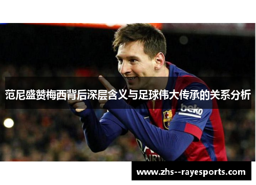 范尼盛赞梅西背后深层含义与足球伟大传承的关系分析