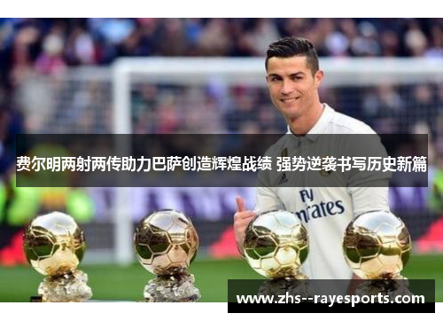 费尔明两射两传助力巴萨创造辉煌战绩 强势逆袭书写历史新篇