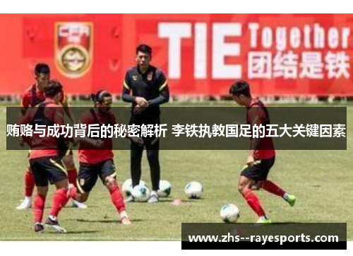 贿赂与成功背后的秘密解析 李铁执教国足的五大关键因素