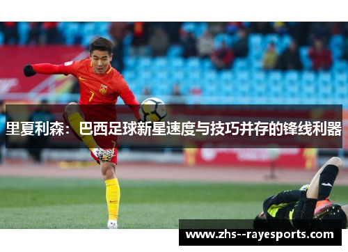 里夏利森：巴西足球新星速度与技巧并存的锋线利器