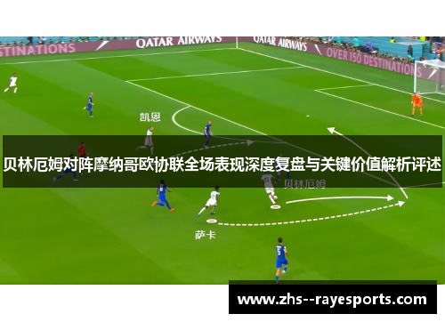 贝林厄姆对阵摩纳哥欧协联全场表现深度复盘与关键价值解析评述