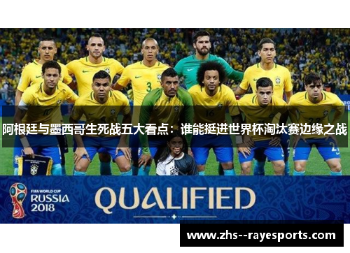 阿根廷与墨西哥生死战五大看点：谁能挺进世界杯淘汰赛边缘之战
