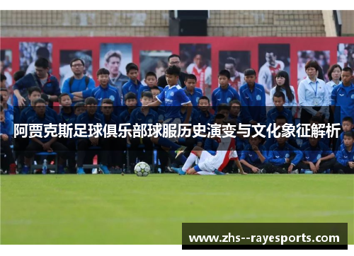 阿贾克斯足球俱乐部球服历史演变与文化象征解析