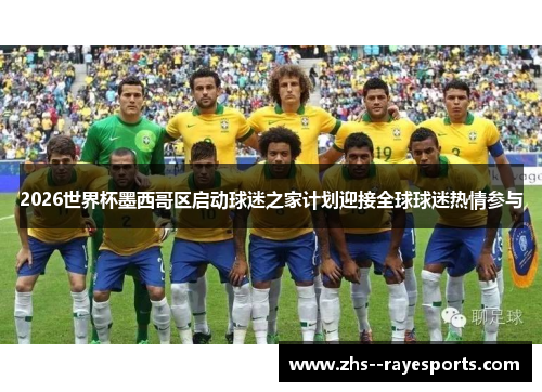 2026世界杯墨西哥区启动球迷之家计划迎接全球球迷热情参与