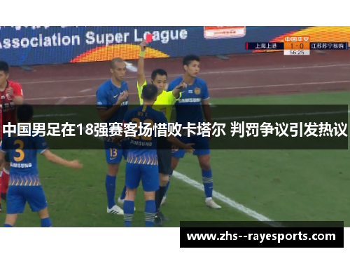 中国男足在18强赛客场惜败卡塔尔 判罚争议引发热议