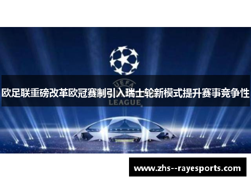 欧足联重磅改革欧冠赛制引入瑞士轮新模式提升赛事竞争性