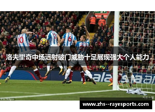 洛夫里奇中场远射破门威胁十足展现强大个人能力