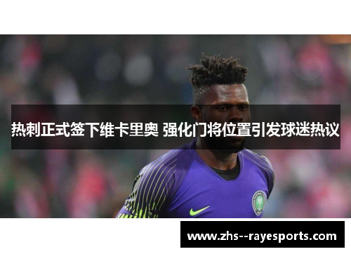 热刺正式签下维卡里奥 强化门将位置引发球迷热议